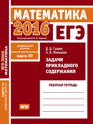 cover image of ЕГЭ 2016. Математика. Задачи прикладного содержания. Задача 10 (профильный уровень). Рабочая тетрадь